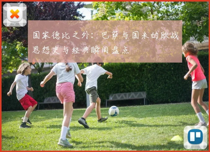 国家德比之外：巴萨与国米的欧战恩怨史与经典瞬间盘点