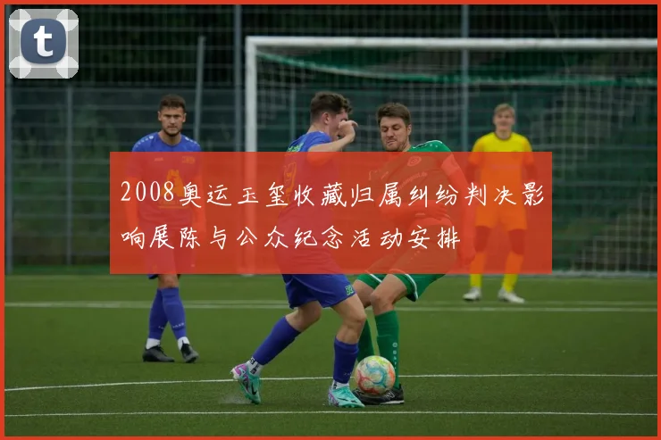 2008奥运玉玺收藏归属纠纷判决影响展陈与公众纪念活动安排