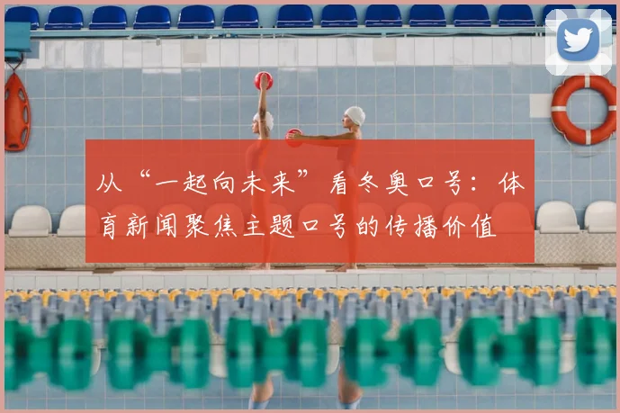 从“一起向未来”看冬奥口号：体育新闻聚焦主题口号的传播价值